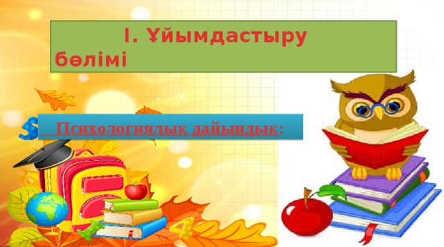 І. Ұйымдастыру бөлімі  Психологиялық дайындық :