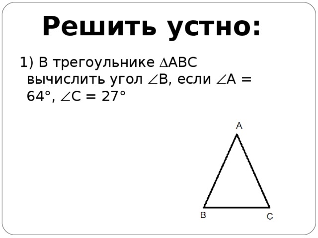 Решить устно: 1) В трегоульнике  АВС вычислить угол  В, если  А = 64°,  С = 27°