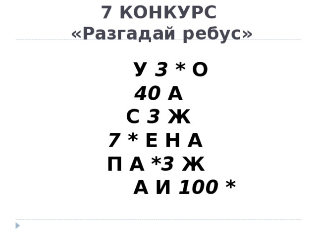 7 КОНКУРС  «Разгадай ребус»  У 3 * О    40 А С 3 Ж 7 * Е Н А  П А * 3 Ж   А И 100 *