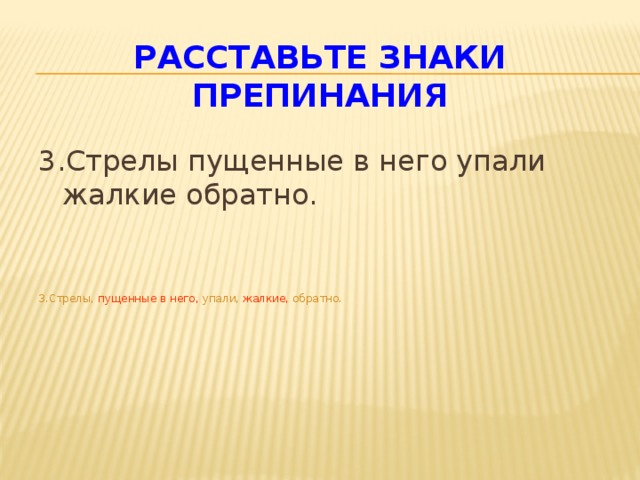 Расставьте знаки препинания 3.Стрелы пущенные в него упали жалкие обратно. 3.Стрелы, пущенные в него, упали, жалкие, обратно.