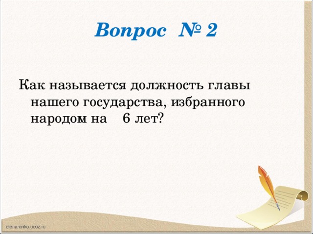 Вопрос № 2 Как называется должность главы нашего государства, избранного народом на 6 лет?