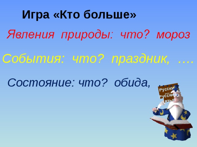 Русский  язык Русский  язык Игра «Кто больше» События: что? праздник, …. Состояние: что? обида, ….