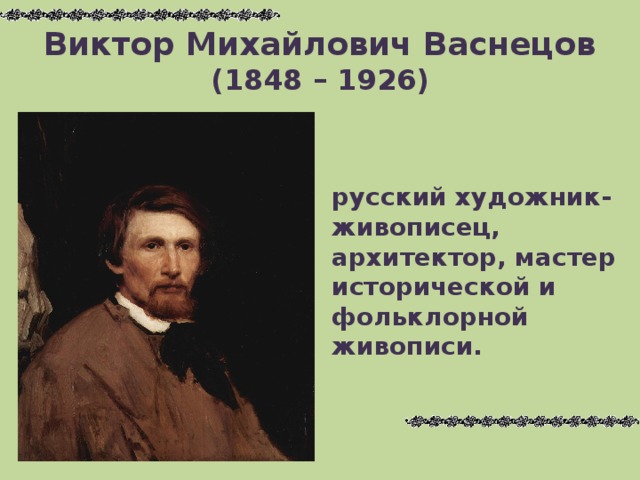 Виктор Михайлович Васнецов  (1848 – 1926) русский художник-живописец, архитектор, мастер исторической и фольклорной живописи.