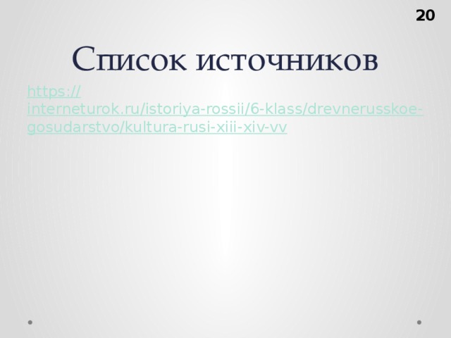 Список источников  https:// interneturok.ru/istoriya-rossii/6-klass/drevnerusskoe-gosudarstvo/kultura-rusi-xiii-xiv-vv