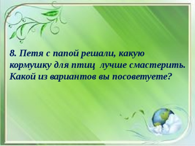 8. Петя с папой решали, какую кормушку для птиц лучше смастерить. Какой из вариантов вы посоветуете?