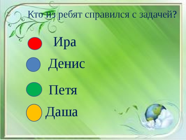 Кто из ребят справился с задачей? Ира Денис Петя Даша