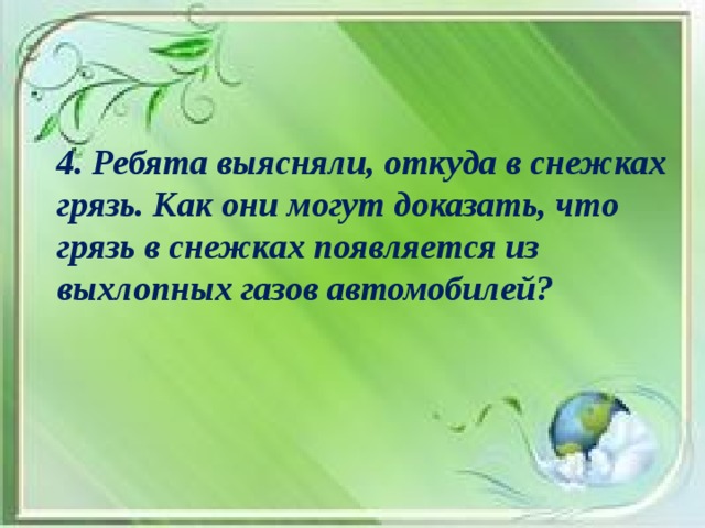 4. Ребята выясняли, откуда в снежках грязь. Как они могут доказать, что грязь в снежках появляется из выхлопных газов автомобилей?