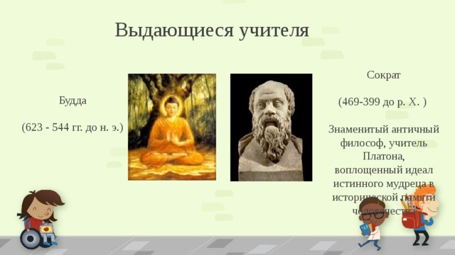 Выдающиеся учителя Сократ (469-399 до р. Х. ) Знаменитый античный философ, учитель Платона, воплощенный идеал истинного мудреца в исторической памяти человечества Будда (623 - 544 гг. до н. э.)