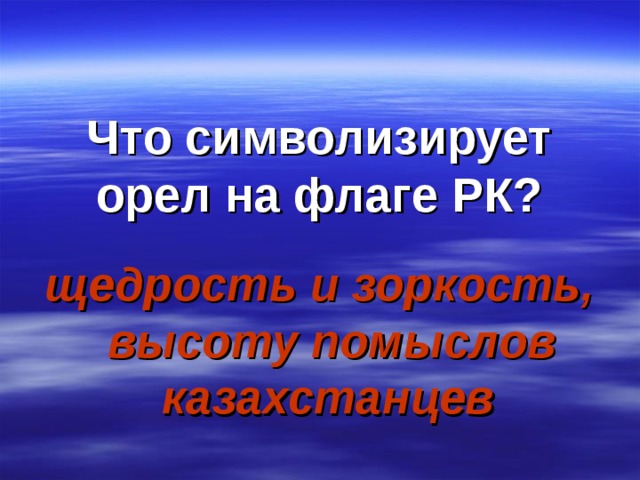 Что символизирует орел на флаге РК? щедрость и зоркость, высоту помыслов казахстанцев