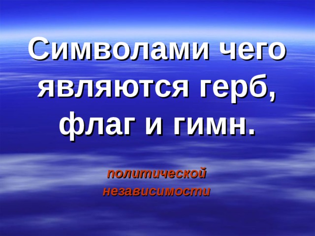 Символами чего являются герб, флаг и гимн. политической независимости