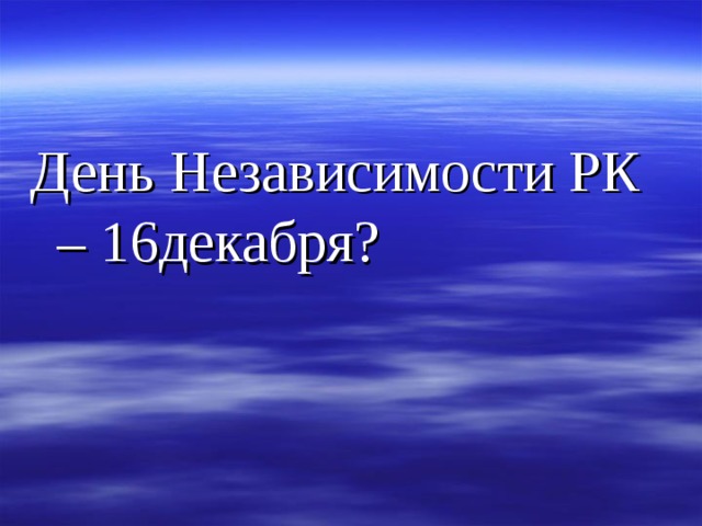 День Независимости РК – 16декабря?