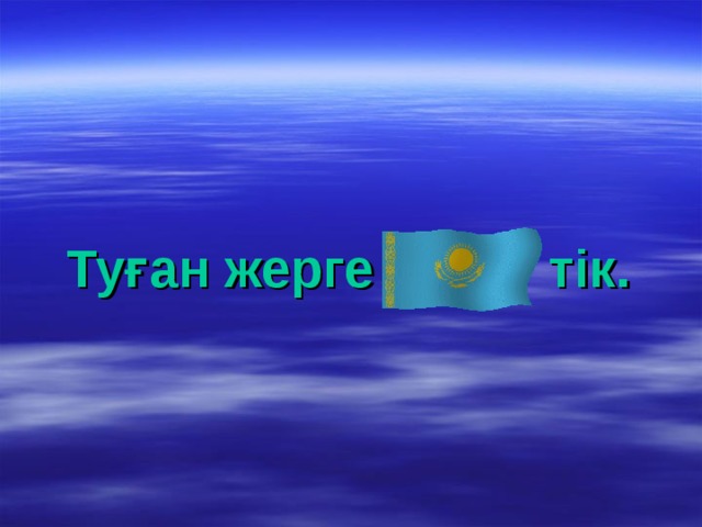 Туған жерге тік.