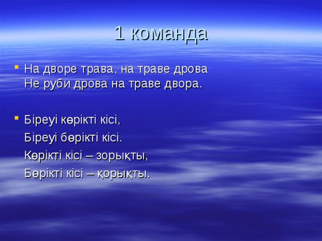 1 команда На дворе трава, на траве дрова  Не руби дрова на траве двора.  Біреуі көрікті кісі,  Біреуі бөрікті кісі.  Көрікті кісі – зорықты,  Бөрікті кісі – қорықты.