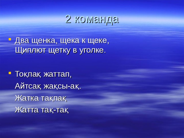 2 команда Два щенка, щека к щеке,  Щиплют щетку в уголке.  Тоқпақ жаттап,  Айтсақ жақсы-ақ.  Жатка тақпақ  Жатта тақ-тақ 