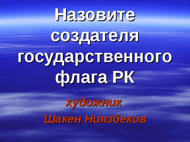 Назовите создателя государственного флага РК художник Шакен Ниязбеков