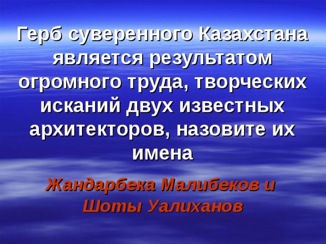 Герб суверенного Казахстана является результатом огромного труда, творческих исканий двух известных архитекторов, назовите их имена Жандарбека Малибеков и Шоты Уалиханов