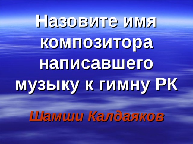 Назовите имя композитора написавшего музыку к гимну РК Шамши Калдаяков