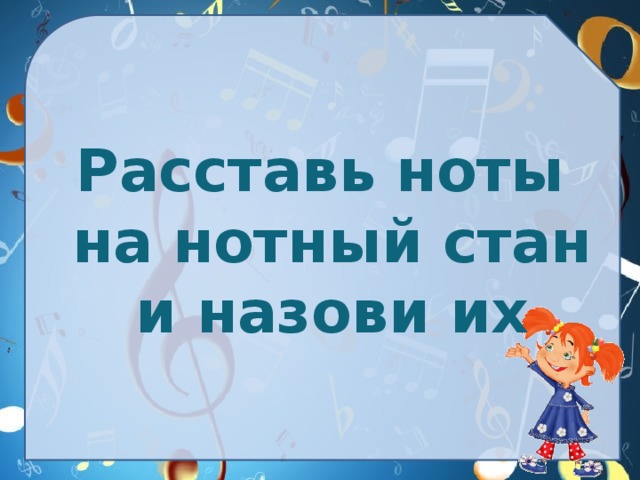 Расставь ноты на нотный стан и назови их