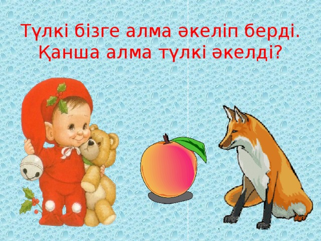 Түлкі бізге алма әкеліп берді.  Қанша алма түлкі әкелді?