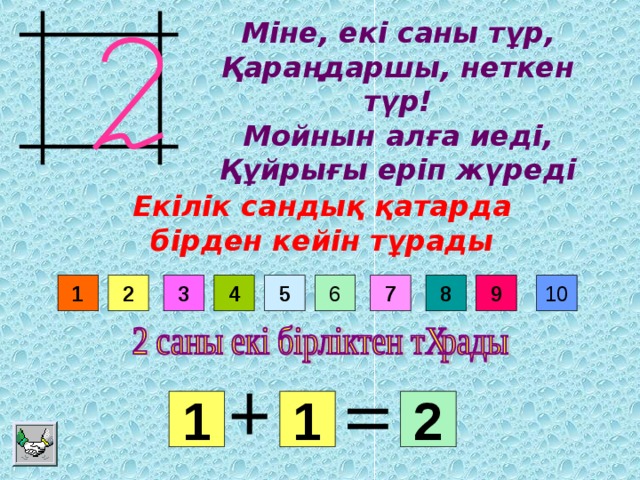 Міне, екі саны тұр,  Қараңдаршы, неткен түр!  Мойнын алға иеді,  Құйрығы еріп жүреді Екілік сандық қатарда бірден кейін тұрады 8 6 7 9 3 4 5 10 2 1 1 2 1