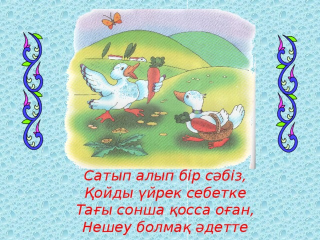 Сатып алып бір сәбіз,  Қойды үйрек себетке  Тағы сонша қосса оған,  Нешеу болмақ әдетте