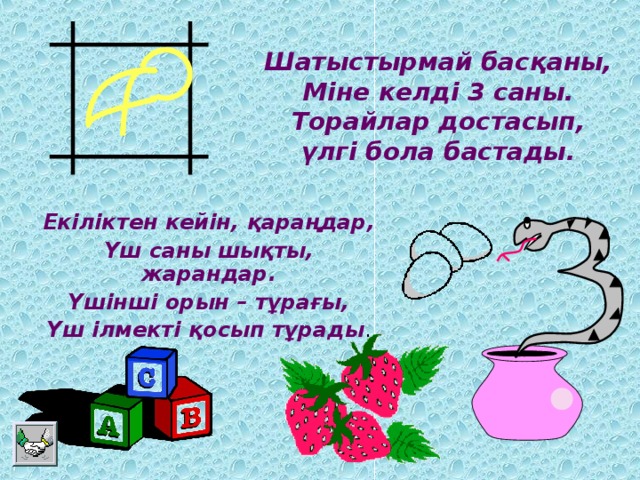 Шатыстырмай басқаны, Міне келді 3 саны.  Торайлар достасып,  үлгі бола бастады. Екіліктен кейін, қараңдар, Үш саны шықты, жарандар. Үшінші орын – тұрағы, Үш ілмекті қосып тұрады .