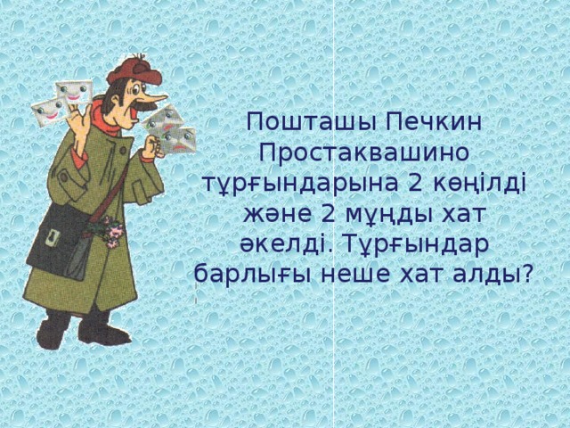 Пошташы Печкин Простаквашино тұрғындарына 2 көңілді және 2 мұңды хат әкелді. Тұрғындар барлығы неше хат алды?