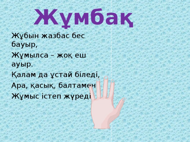 Жұмбақ Жұбын жазбас бес бауыр, Жұмылса – жоқ еш ауыр. Қалам да ұстай біледі, Ара, қасық, балтамен Жұмыс істеп жүреді