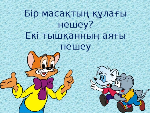 Бір масақтың құлағы нешеу?  Екі тышқанның аяғы нешеу