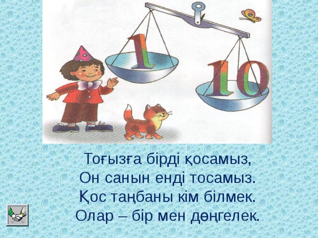 Тоғызға бірді қосамыз,  Он санын енді тосамыз.  Қос таңбаны кім білмек.  Олар – бір мен дөңгелек.