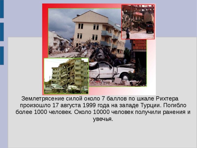 Землетрясение силой около 7 баллов по шкале Рихтера произошло 17 августа 1999 года на западе Турции. Погибло более 1000 человек. Около 10000 человек получили ранения и увечья.