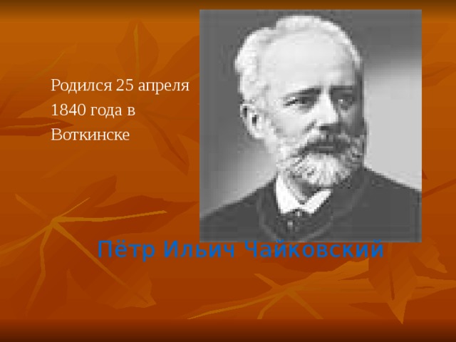 Родился 25 апреля 1840 года в Воткинске Пётр Ильич Чайковский