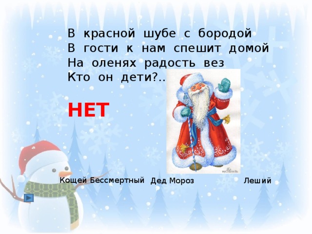 В красной шубе с бородой В гости к нам спешит домой На оленях радость вез Кто он дети?... НЕТ Кощей Бессмертный Дед Мороз Леший