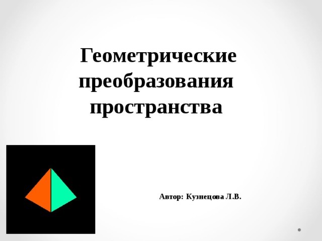 Геометрические преобразования пространства    Автор: Кузнецова Л.В.