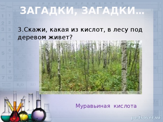 3.Скажи, какая из кислот, в лесу под деревом живет? Загадки, загадки …   Муравьиная кислота