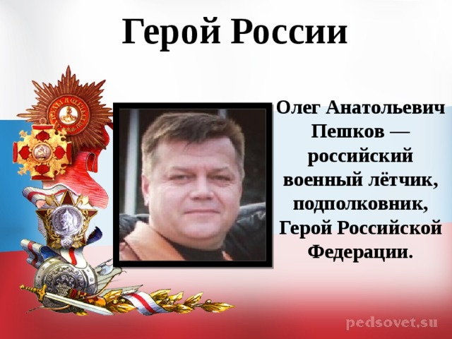 Герой России  Олег Анатольевич Пешков — российский военный лётчик, подполковник, Герой Российской Федерации.