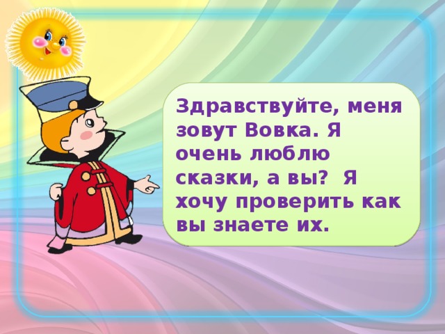 Здравствуйте, меня зовут Вовка. Я очень люблю сказки, а вы? Я хочу проверить как вы знаете их.