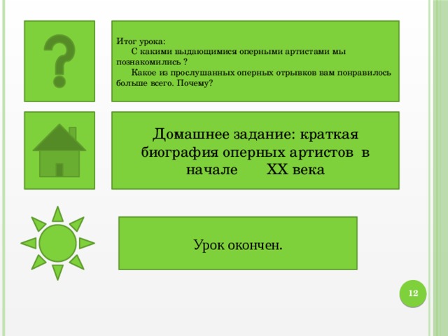 Итог урока:  С какими выдающимися оперными артистами мы познакомились ?  Какое из прослушанных оперных отрывков вам понравилось больше всего. Почему? Домашнее задание: краткая биография оперных артистов в начале XX века Урок окончен. 10