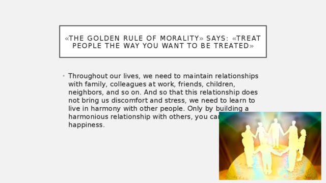 «The Golden rule of morality» says: «Treat people the way you want to be treated»