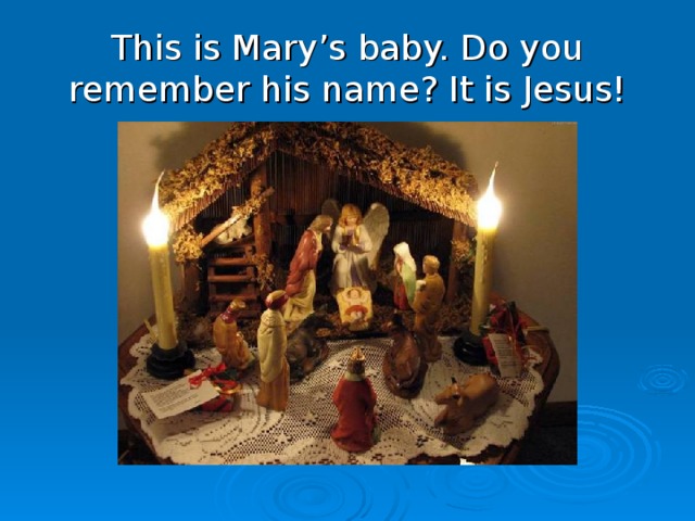 This is Mary’s baby. Do you remember his name? It is Jesus!