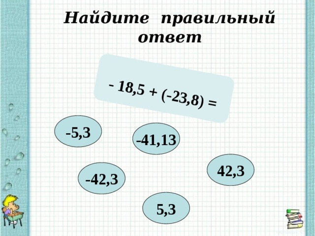 - 18,5 + (-23,8) = Найдите правильный ответ -5,3 -41,13 42,3 -42,3 5,3