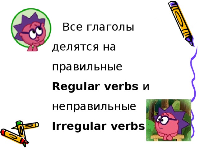 Все глаголы делятся на правильные Regular verbs и неправильные Irregular verbs
