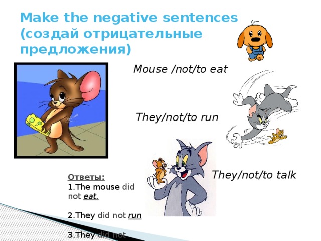 Make the negative sentences  (создай отрицательные предложения) Mouse /not/to eat They/not/to run They/not/to talk Ответы: 1.The mouse did  not  eat. 2.They did  not  run  3.They did  not  talk