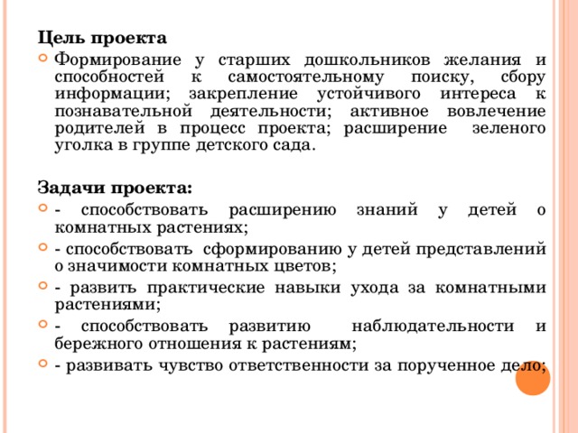 Цель проекта Формирование у старших дошкольников желания и способностей к самостоятельному поиску, сбору информации; закрепление устойчивого интереса к познавательной деятельности; активное вовлечение родителей в процесс проекта; расширение зеленого уголка в группе детского сада.   Задачи проекта: