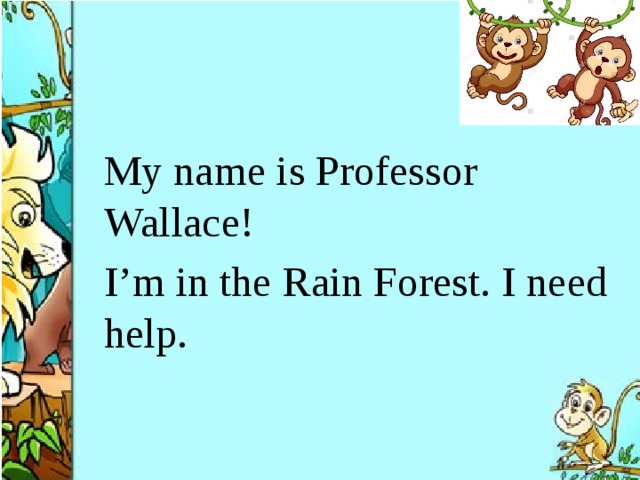 My name is Professor Wallace! I’m in the Rain Forest. I need help.