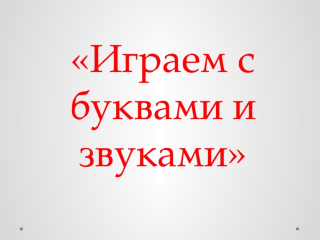 «Играем с  буквами и звуками»