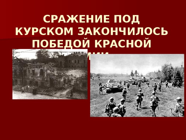 СРАЖЕНИЕ ПОД КУРСКОМ ЗАКОНЧИЛОСЬ ПОБЕДОЙ КРАСНОЙ АРМИИ.