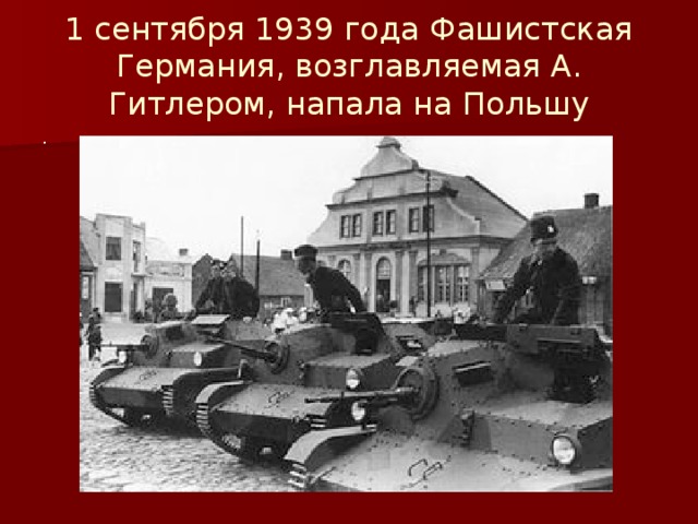 1 сентября 1939 года Фашистская Германия, возглавляемая А. Гитлером, напала на Польшу .