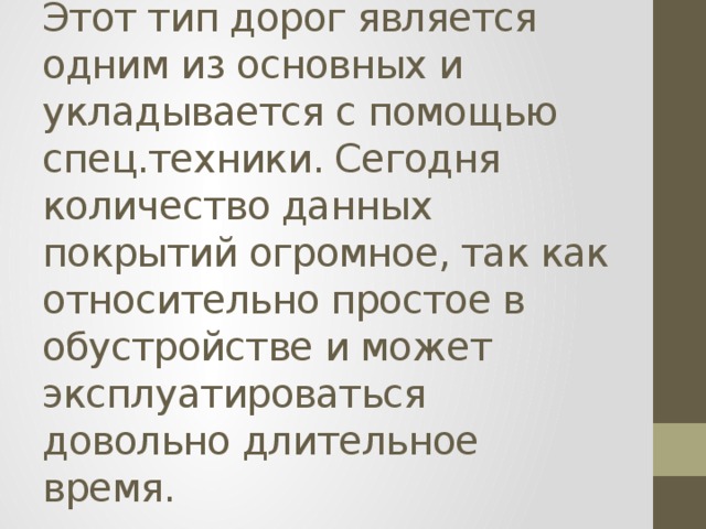 Этот тип дорог является одним из основных и укладывается с помощью спец.техники. Сегодня количество данных покрытий огромное, так как относительно простое в обустройстве и может эксплуатироваться довольно длительное время.