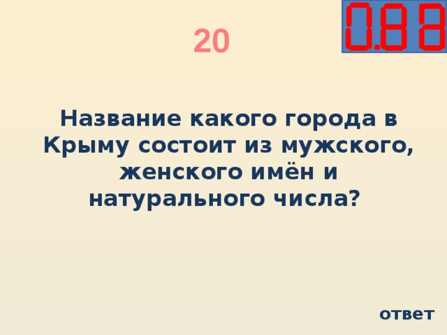 20 Название какого города в Крыму состоит из мужского, женского имён и натурального числа? ответ